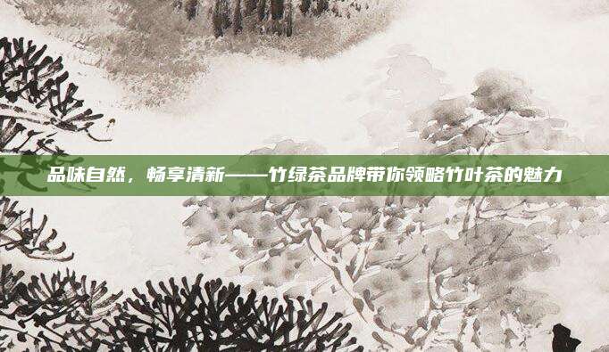 品味自然,畅享清新——竹绿茶品牌带你领略竹叶茶的魅力
