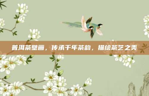普洱茶壁画，传承千年茶韵，描绘茶艺之美