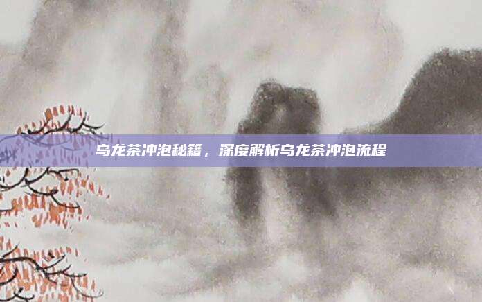 乌龙茶冲泡秘籍，深度解析乌龙茶冲泡流程