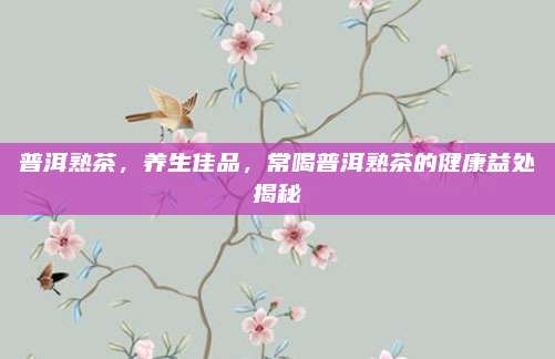普洱熟茶,养生佳品,常喝普洱熟茶的健康益处揭秘