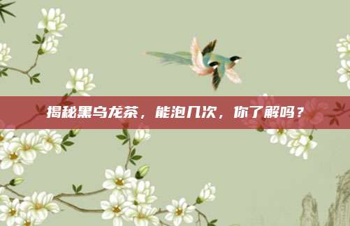 揭秘黑乌龙茶，能泡几次，你了解吗？
