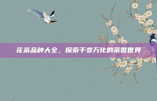 花茶品种大全，探索千变万化的茶香世界