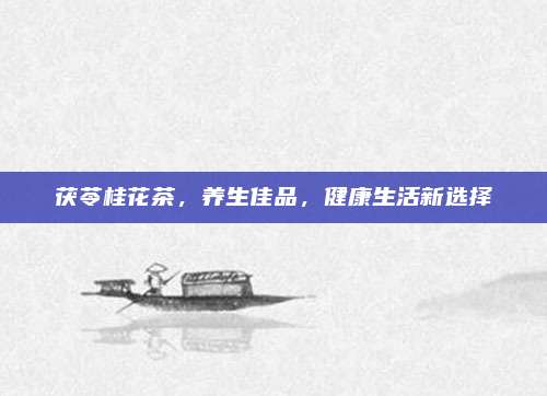 茯苓桂花茶，养生佳品，健康生活新选择