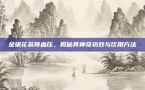 金银花茶降血压,揭秘其神奇功效与饮用方法
