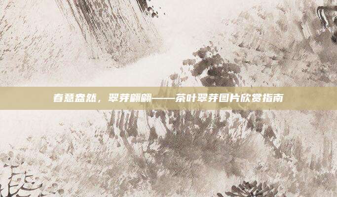 春意盎然，翠芽翩翩——茶叶翠芽图片欣赏指南