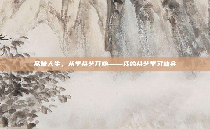 品味人生，从学茶艺开始——我的茶艺学习体会