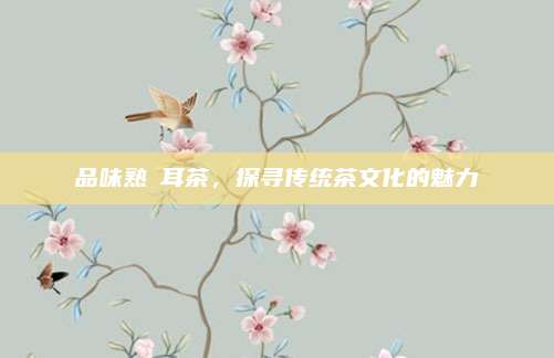 品味熟潽耳茶，探寻传统茶文化的魅力