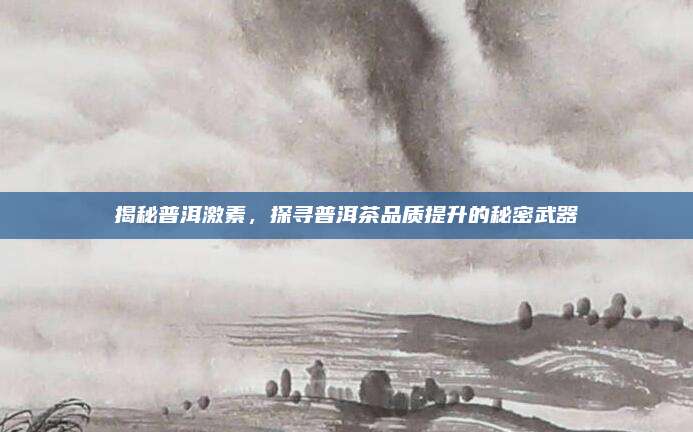揭秘普洱激素，探寻普洱茶品质提升的秘密武器