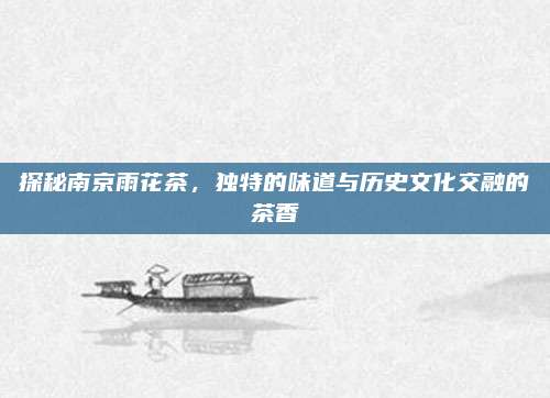 探秘南京雨花茶，独特的味道与历史文化交融的茶香