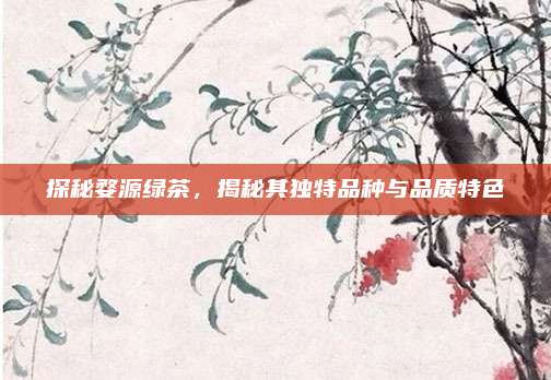 探秘婺源绿茶,揭秘其独特品种与品质特色
