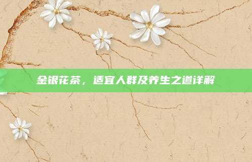 金银花茶,适宜人群及养生之道详解