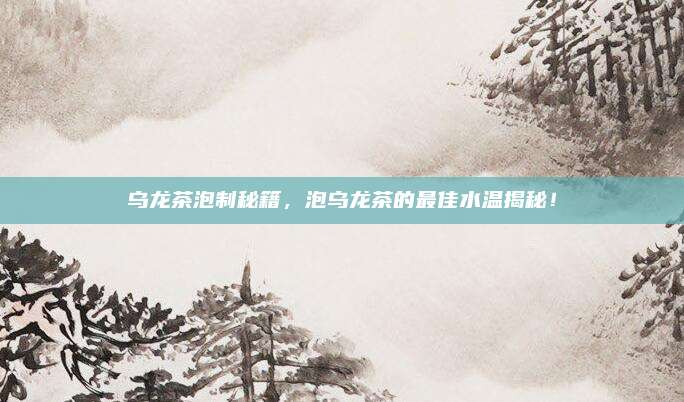 乌龙茶泡制秘籍，泡乌龙茶的最佳水温揭秘！