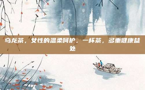 乌龙茶，女性的温柔呵护，一杯茶，多重健康益处