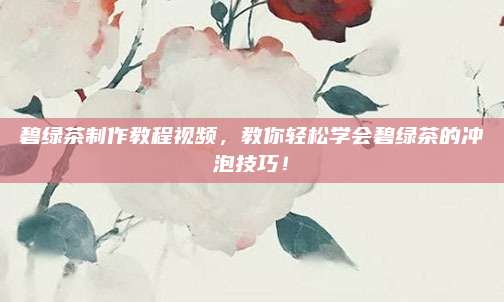 碧绿茶制作教程视频，教你轻松学会碧绿茶的冲泡技巧！