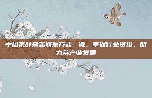 中国茶叶杂志联系方式一览，掌握行业资讯，助力茶产业发展