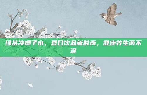 绿茶冲椰子水，夏日饮品新时尚，健康养生两不误
