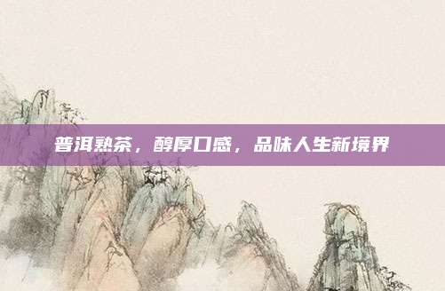 普洱熟茶，醇厚口感，品味人生新境界