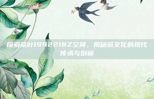 探索茶叶1992218Z空间，揭秘茶文化的现代传承与创新