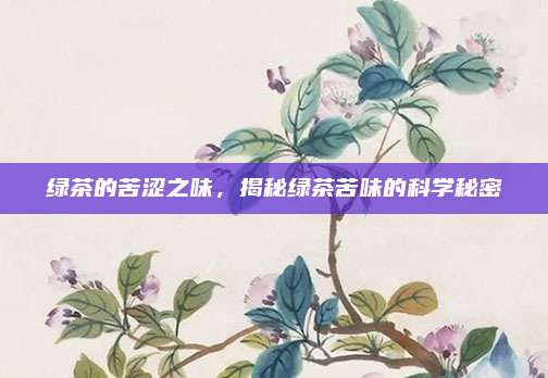 绿茶的苦涩之味，揭秘绿茶苦味的科学秘密