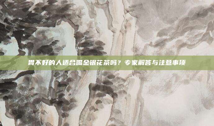 胃不好的人适合喝金银花茶吗？专家解答与注意事项