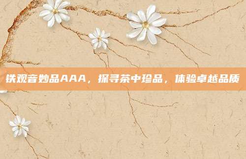铁观音妙品AAA，探寻茶中珍品，体验卓越品质