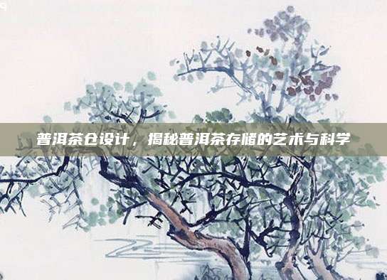 普洱茶仓设计，揭秘普洱茶存储的艺术与科学