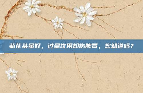 菊花茶虽好，过量饮用却伤脾胃，您知道吗？