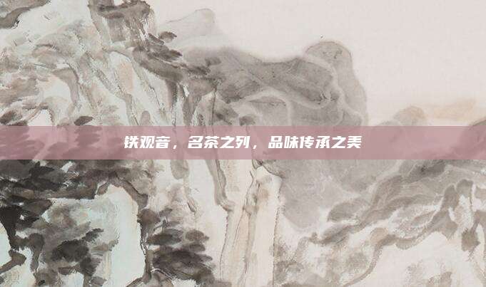 铁观音，名茶之列，品味传承之美