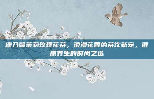 康乃馨茉莉玫瑰花茶，浪漫花香的茶饮新宠，健康养生的时尚之选