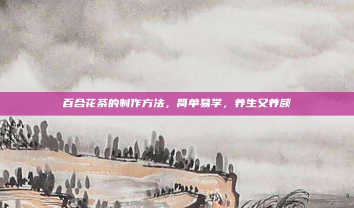 百合花茶的制作方法，简单易学，养生又养颜