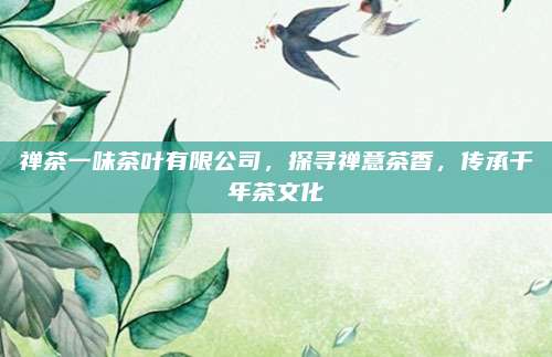 禅茶一味茶叶有限公司,探寻禅意茶香,传承千年茶文化