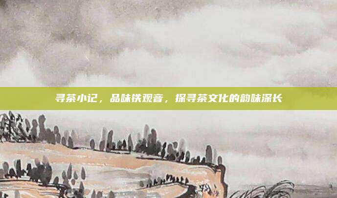 寻茶小记,品味铁观音,探寻茶文化的韵味深长