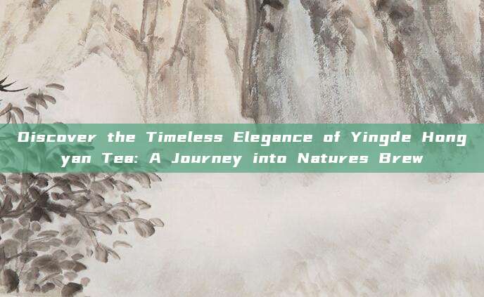 Discover the Timeless Elegance of Yingde Hongyan Tea: A Journey into Natures Brew