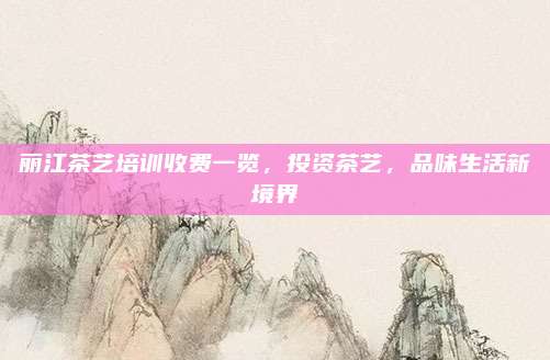 丽江茶艺培训收费一览,投资茶艺,品味生活新境界