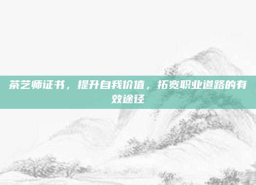 茶艺师证书，提升自我价值，拓宽职业道路的有效途径