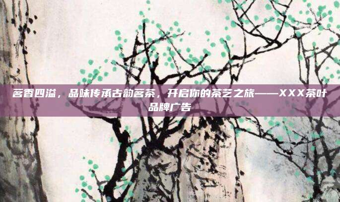 茗香四溢,品味传承古韵茗茶,开启你的茶艺之旅——XXX茶叶品牌广告