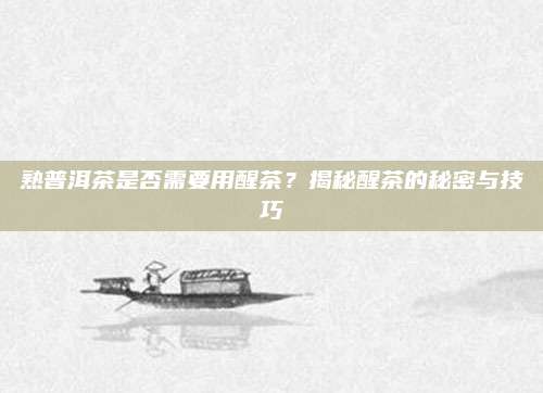 熟普洱茶是否需要用醒茶？揭秘醒茶的秘密与技巧