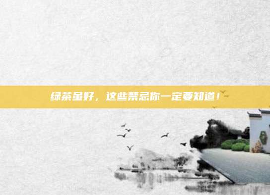 绿茶虽好，这些禁忌你一定要知道！
