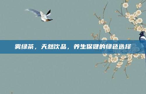 雾绿茶,天然饮品,养生保健的绿色选择
