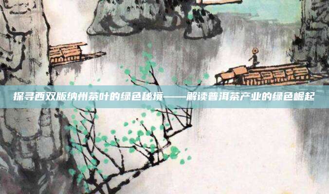 探寻西双版纳州茶叶的绿色秘境——解读普洱茶产业的绿色崛起