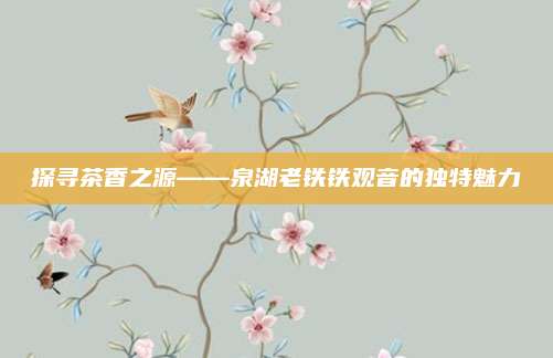 探寻茶香之源——泉湖老铁铁观音的独特魅力