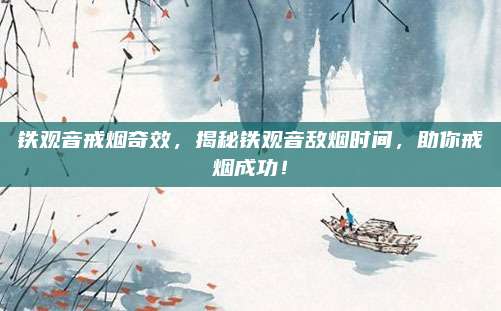 铁观音戒烟奇效，揭秘铁观音敌烟时间，助你戒烟成功！