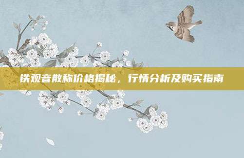 铁观音散称价格揭秘，行情分析及购买指南