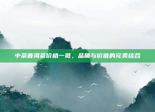 中茶普洱茶价格一览，品质与价值的完美结合
