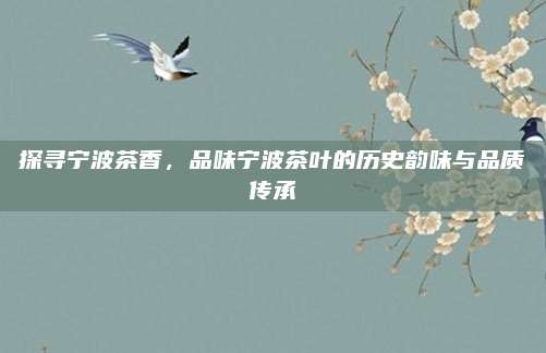 探寻宁波茶香，品味宁波茶叶的历史韵味与品质传承