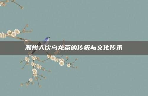 潮州人饮乌龙茶的传统与文化传承
