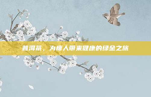 普洱茶，为瘦人带来健康的绿金之旅