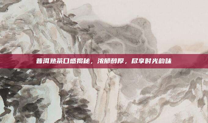 普洱熟茶口感揭秘，浓郁醇厚，尽享时光韵味