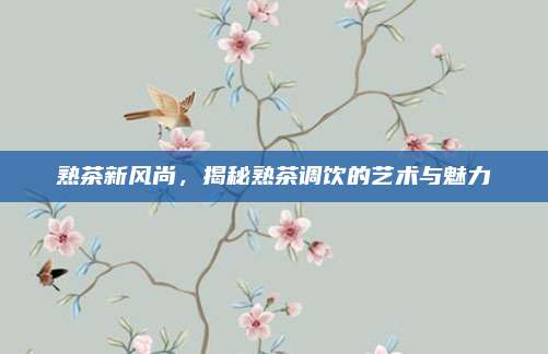 熟茶新风尚,揭秘熟茶调饮的艺术与魅力