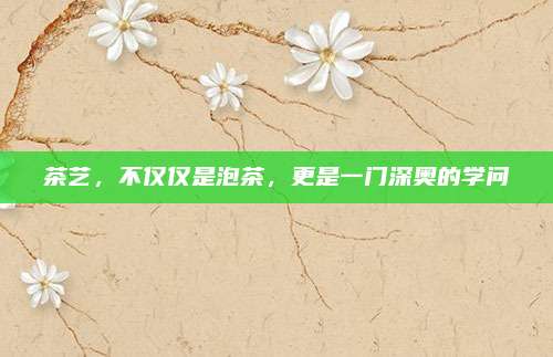 茶艺，不仅仅是泡茶，更是一门深奥的学问